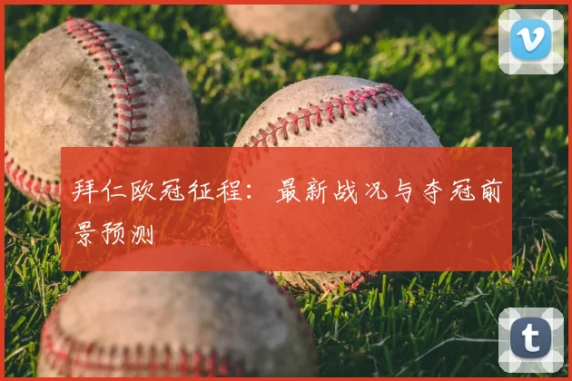 拜仁欧冠征程：最新战况与夺冠前景预测