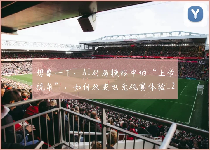 想象一下，AI对局模拟中的“上帝视角”，如何改变电竞观赛体验_20260731165242