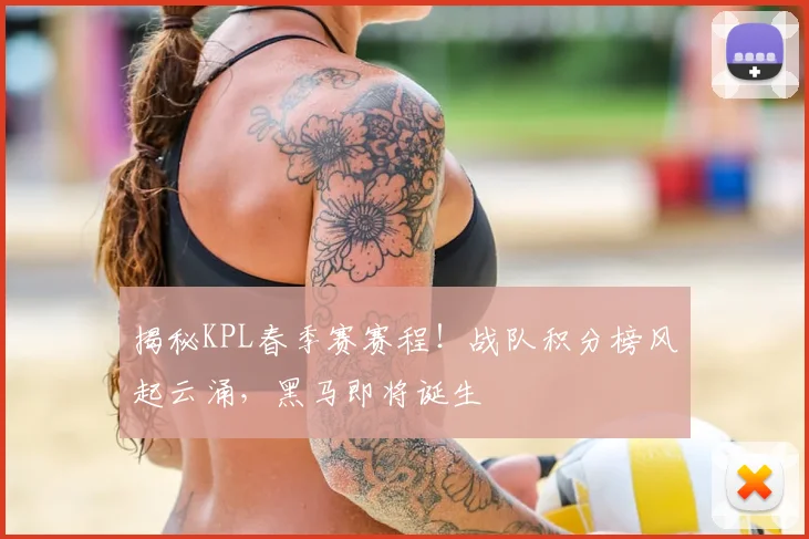 揭秘KPL春季赛赛程！战队积分榜风起云涌，黑马即将诞生