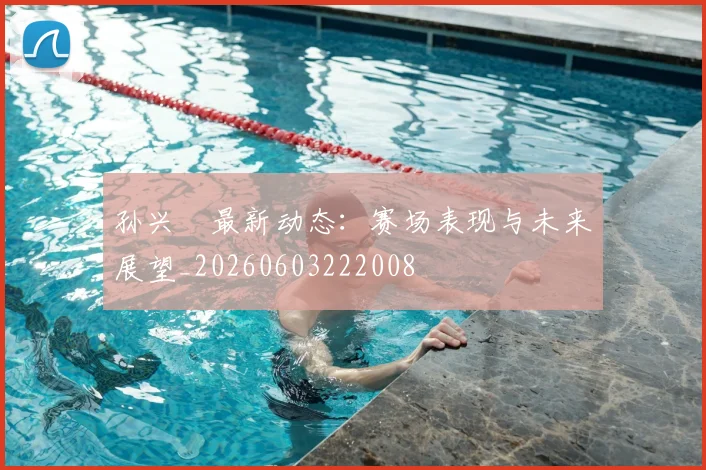 孙兴慜最新动态：赛场表现与未来展望_20260603222008