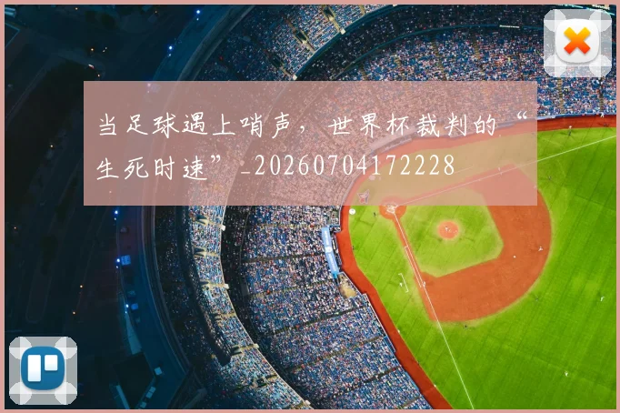 当足球遇上哨声，世界杯裁判的“生死时速”_20260704172228