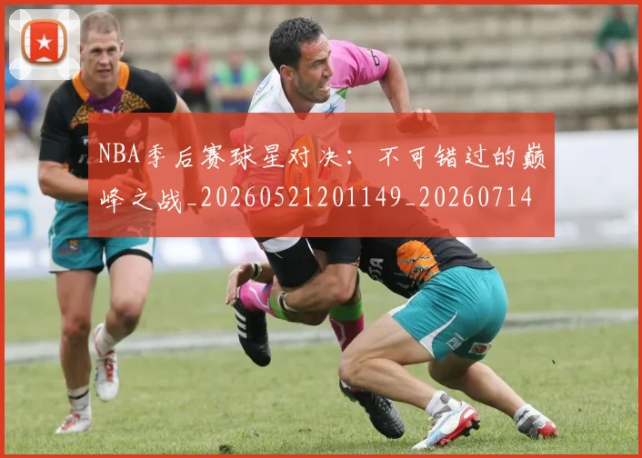 NBA季后赛球星对决：不可错过的巅峰之战_20260521201149_20260714212024