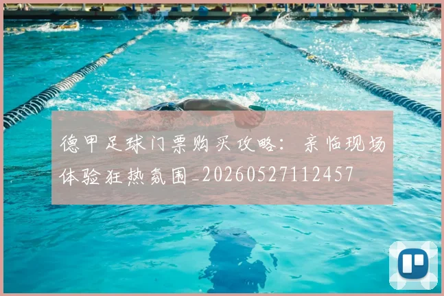 德甲足球门票购买攻略：亲临现场体验狂热氛围_20260527112457