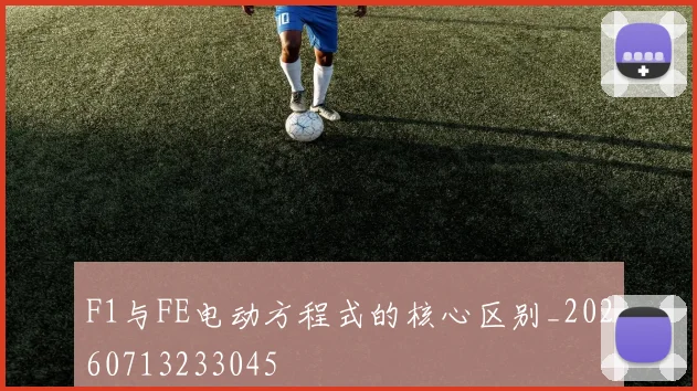 F1与FE电动方程式的核心区别_20260713233045