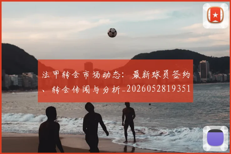 法甲转会市场动态：最新球员签约、转会传闻与分析_20260528193510