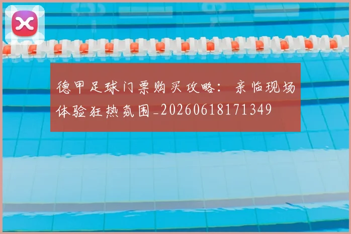 德甲足球门票购买攻略：亲临现场体验狂热氛围_20260618171349