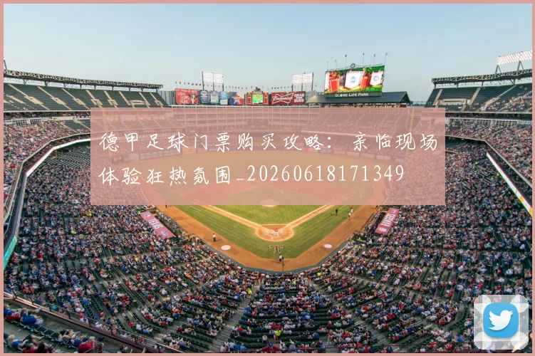 德甲足球门票购买攻略：亲临现场体验狂热氛围_20260618171349