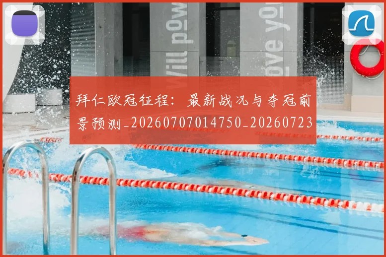 拜仁欧冠征程:最新战况与夺冠前景预测_20260707014750_20260723182847