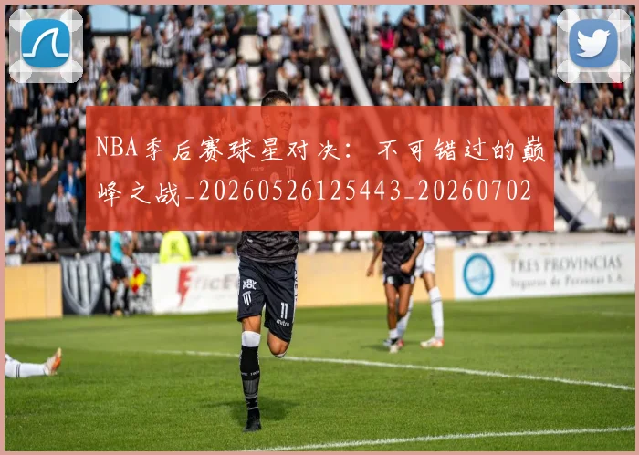 NBA季后赛球星对决：不可错过的巅峰之战_20260526125443_20260702165221