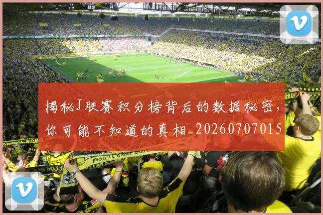 揭秘J联赛积分榜背后的数据秘密,你可能不知道的真相_20260707015653