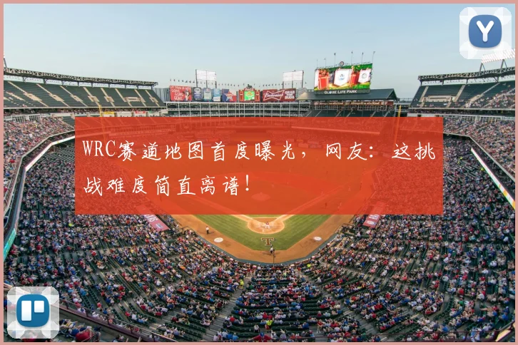 WRC赛道地图首度曝光，网友：这挑战难度简直离谱！