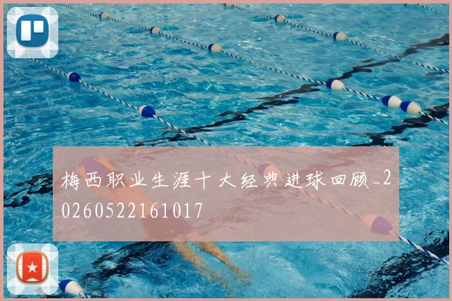 梅西职业生涯十大经典进球回顾_20260522161017