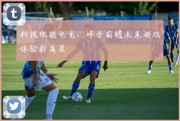 科技赋能电竞，峰会前瞻未来游戏体验新高度