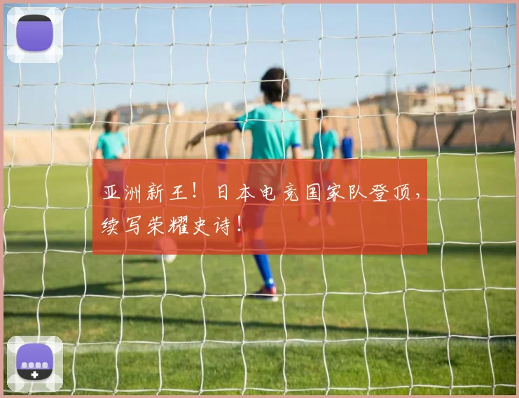 亚洲新王！日本电竞国家队登顶，续写荣耀史诗！