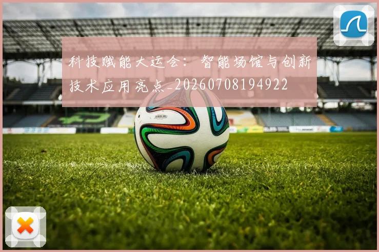 科技赋能大运会：智能场馆与创新技术应用亮点_20260708194922
