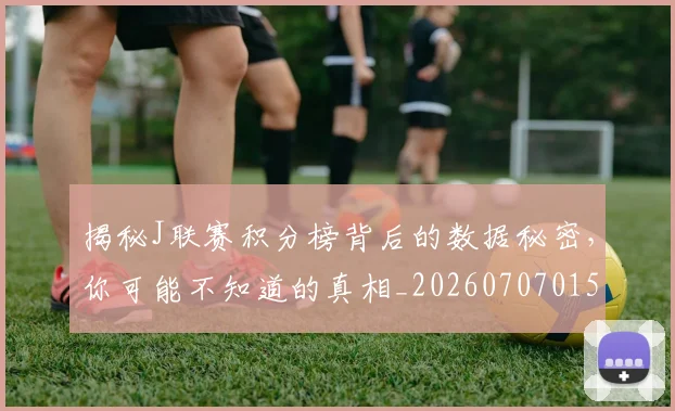 揭秘J联赛积分榜背后的数据秘密，你可能不知道的真相_20260707015653