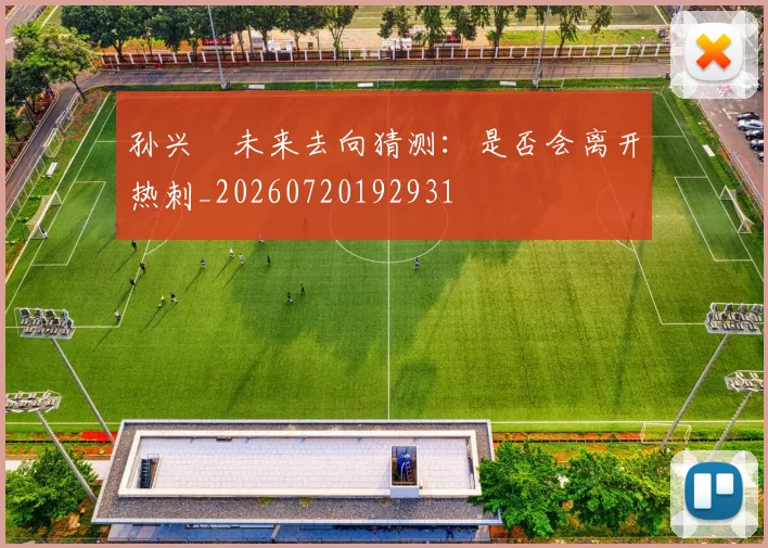 孙兴慜未来去向猜测:是否会离开热刺_20260720192931