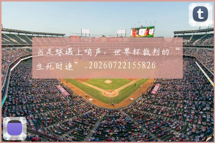 当足球遇上哨声，世界杯裁判的“生死时速”_20260722155826