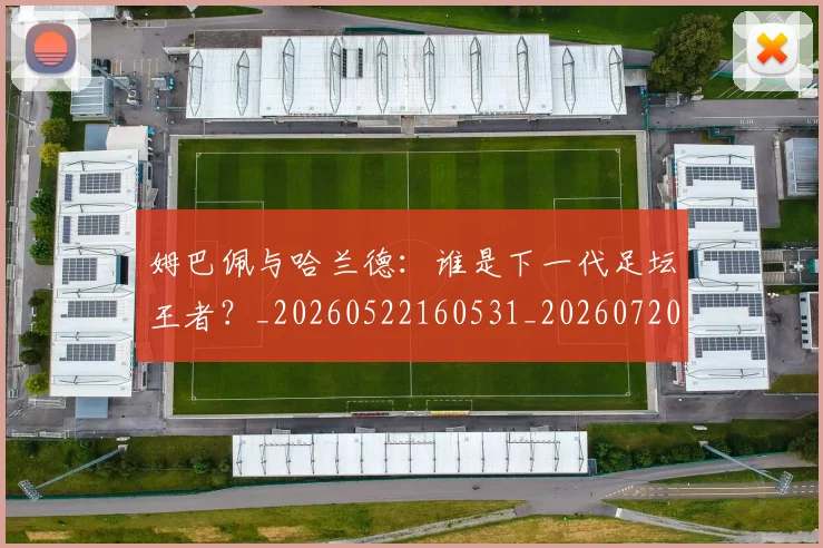 姆巴佩与哈兰德：谁是下一代足坛王者？_20260522160531_20260720184546